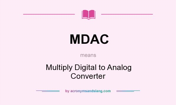 What does MDAC mean? It stands for Multiply Digital to Analog Converter