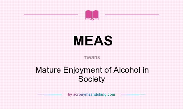 What does MEAS mean? It stands for Mature Enjoyment of Alcohol in Society