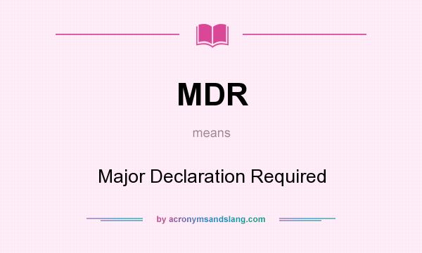 What does MDR mean? It stands for Major Declaration Required
