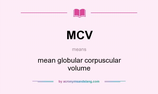 What does MCV mean? It stands for mean globular corpuscular volume