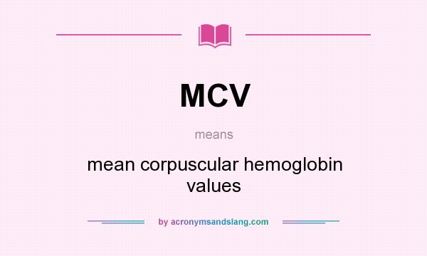What does MCV mean? It stands for mean corpuscular hemoglobin values