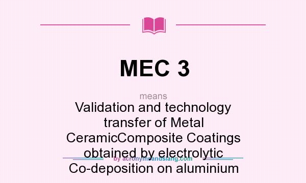 What does MEC 3 mean? It stands for Validation and technology transfer of Metal CeramicComposite Coatings obtained by electrolytic Co-deposition on aluminium
