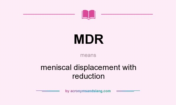What does MDR mean? It stands for meniscal displacement with reduction