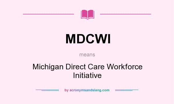 What does MDCWI mean? It stands for Michigan Direct Care Workforce Initiative