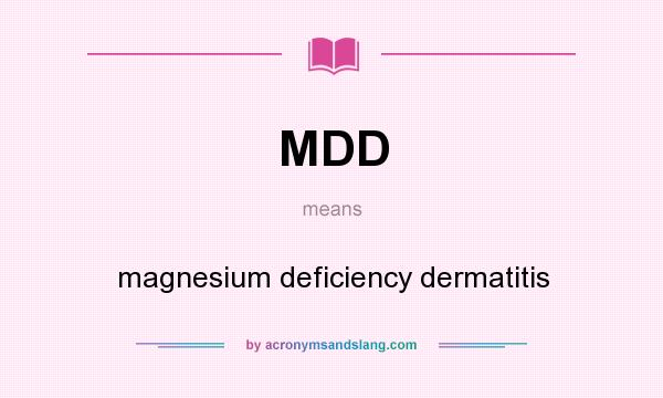 What does MDD mean? It stands for magnesium deficiency dermatitis