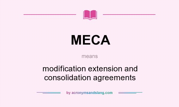 What does MECA mean? It stands for modification extension and consolidation agreements