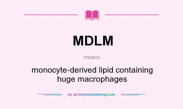 What does MDLM mean? It stands for monocyte-derived lipid containing huge macrophages