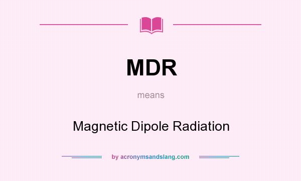 What does MDR mean? It stands for Magnetic Dipole Radiation