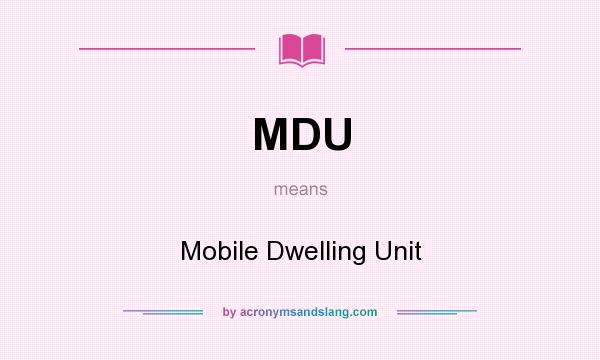 What does MDU mean? It stands for Mobile Dwelling Unit