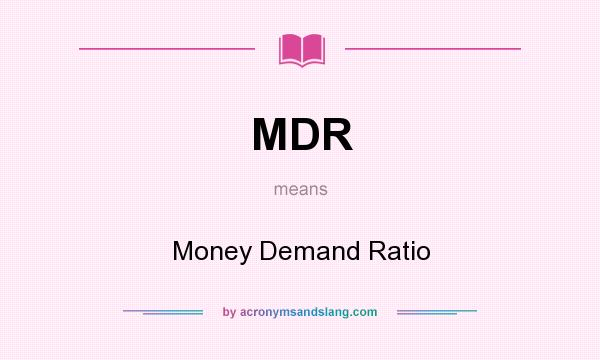 What does MDR mean? It stands for Money Demand Ratio