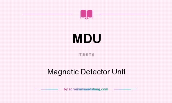 What does MDU mean? It stands for Magnetic Detector Unit