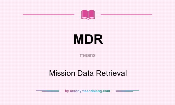 What does MDR mean? It stands for Mission Data Retrieval