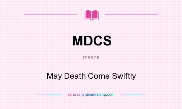 What does MDCS mean? It stands for May Death Come Swiftly