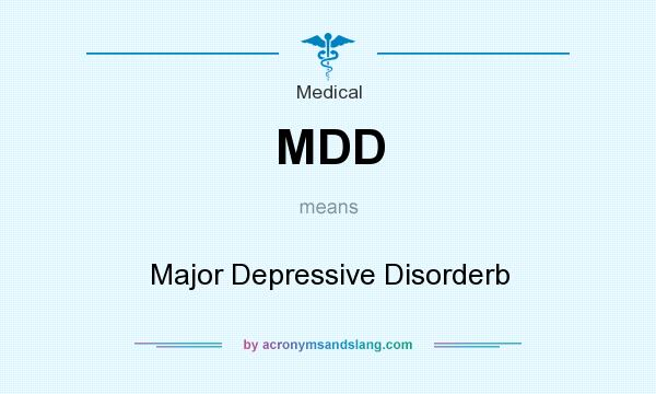 What does MDD mean? It stands for Major Depressive Disorderb