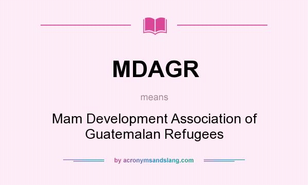 What does MDAGR mean? It stands for Mam Development Association of Guatemalan Refugees