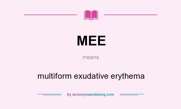 What does MEE mean? It stands for multiform exudative erythema