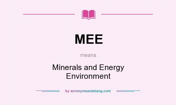 What does MEE mean? It stands for Minerals and Energy Environment