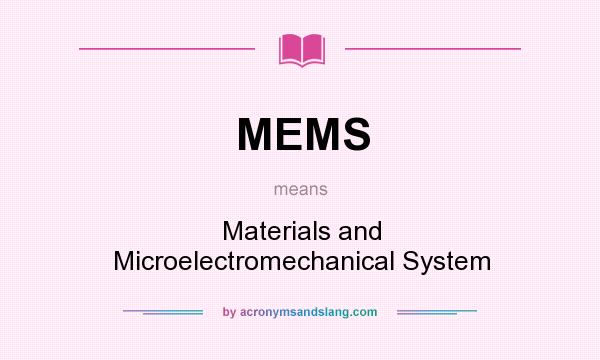 What does MEMS mean? It stands for Materials and Microelectromechanical System