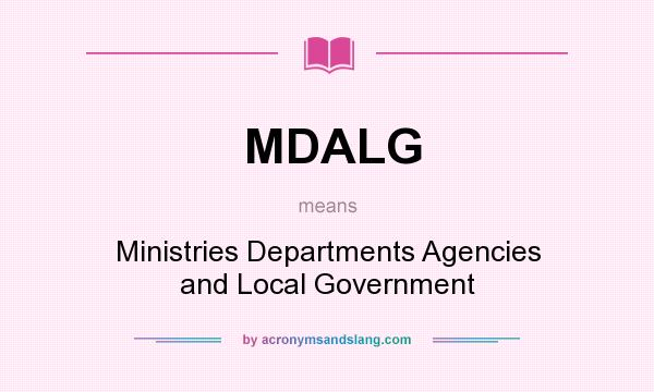 What does MDALG mean? It stands for Ministries Departments Agencies and Local Government