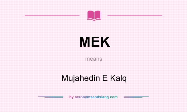 What does MEK mean? It stands for Mujahedin E Kalq