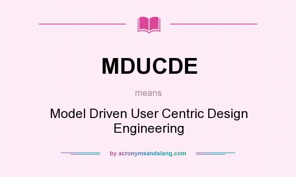 What does MDUCDE mean? It stands for Model Driven User Centric Design Engineering
