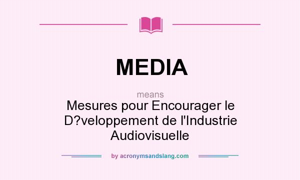 What does MEDIA mean? It stands for Mesures pour Encourager le D?veloppement de l`Industrie Audiovisuelle