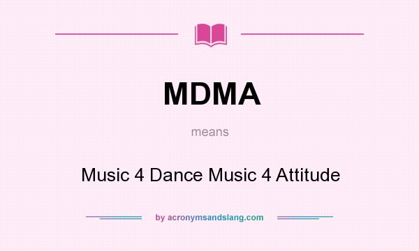 What does MDMA mean? It stands for Music 4 Dance Music 4 Attitude