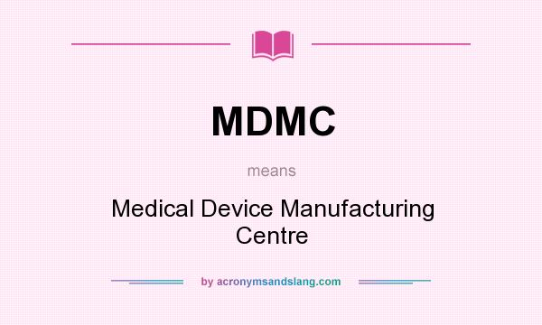 What does MDMC mean? It stands for Medical Device Manufacturing Centre