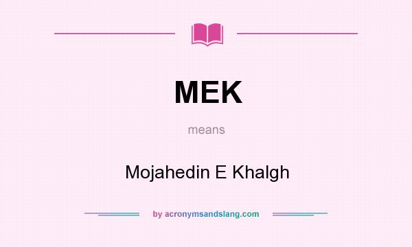 What does MEK mean? It stands for Mojahedin E Khalgh