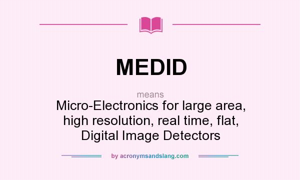 What does MEDID mean? It stands for Micro-Electronics for large area, high resolution, real time, flat, Digital Image Detectors
