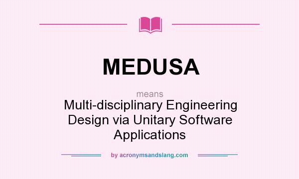 What does MEDUSA mean? It stands for Multi-disciplinary Engineering Design via Unitary Software Applications