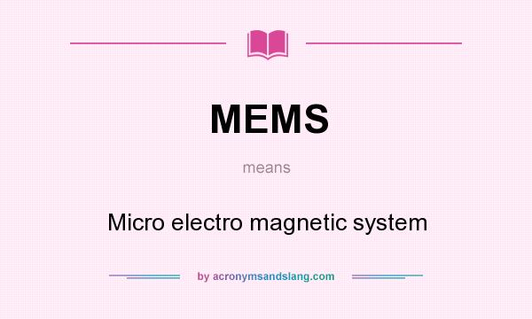 What does MEMS mean? It stands for Micro electro magnetic system