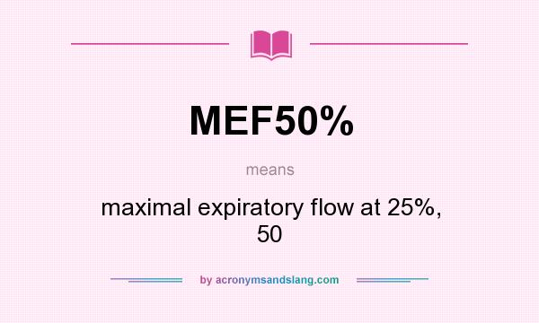 What does MEF50% mean? It stands for maximal expiratory flow at 25%, 50
