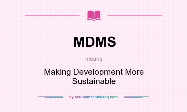 What does MDMS mean? It stands for Making Development More Sustainable