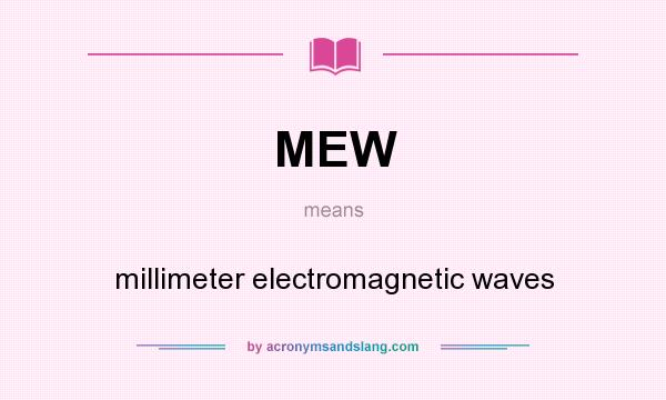 What does MEW mean? It stands for millimeter electromagnetic waves