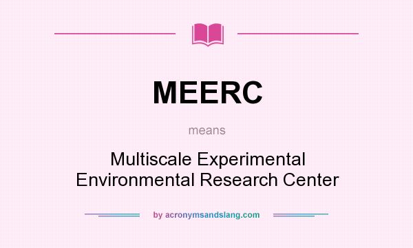 What does MEERC mean? It stands for Multiscale Experimental Environmental Research Center