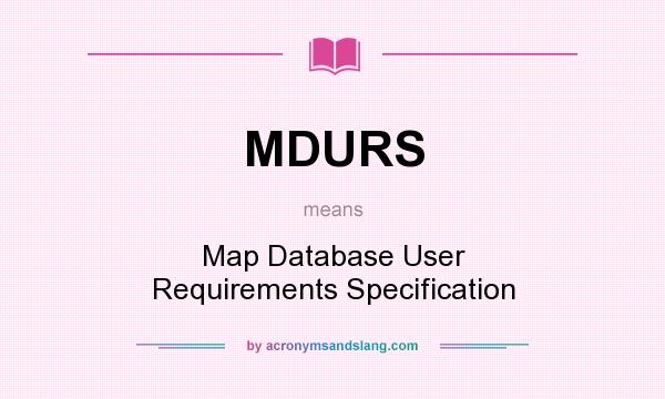 What does MDURS mean? It stands for Map Database User Requirements Specification