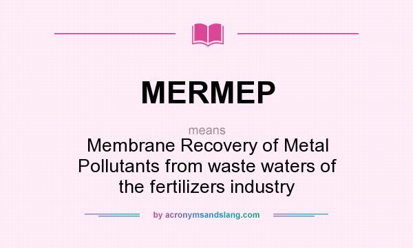 What does MERMEP mean? It stands for Membrane Recovery of Metal Pollutants from waste waters of the fertilizers industry