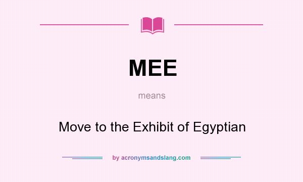 What does MEE mean? It stands for Move to the Exhibit of Egyptian
