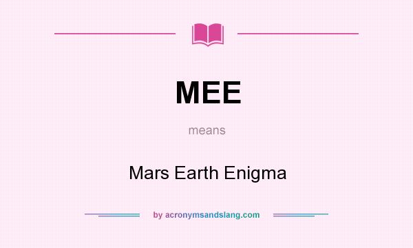 What does MEE mean? It stands for Mars Earth Enigma