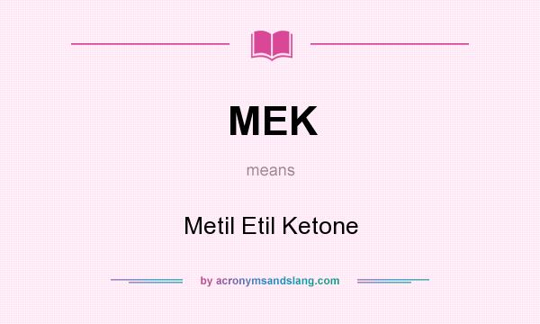 What does MEK mean? It stands for Metil Etil Ketone
