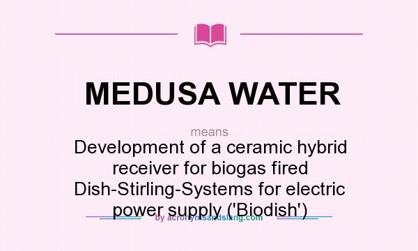 What does MEDUSA WATER mean? It stands for Development of a ceramic hybrid receiver for biogas fired Dish-Stirling-Systems for electric power supply (`Biodish`)