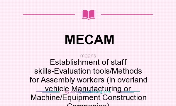 What does MECAM mean? It stands for Establishment of staff skills-Evaluation tools/Methods for Assembly workers (in overland vehicle Manufacturing or Machine/Equipment Construction Companies)