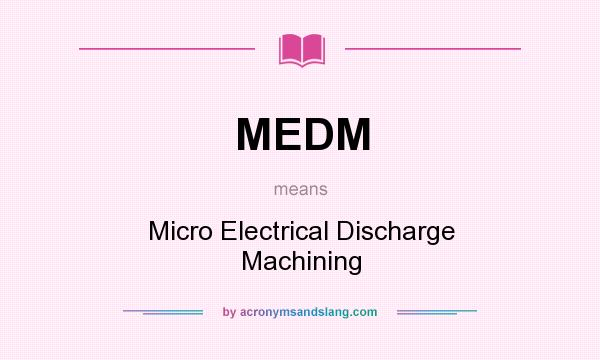 What does MEDM mean? It stands for Micro Electrical Discharge Machining