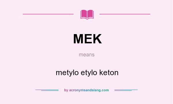 What does MEK mean? It stands for metylo etylo keton
