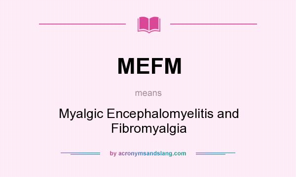 What does MEFM mean? It stands for Myalgic Encephalomyelitis and Fibromyalgia
