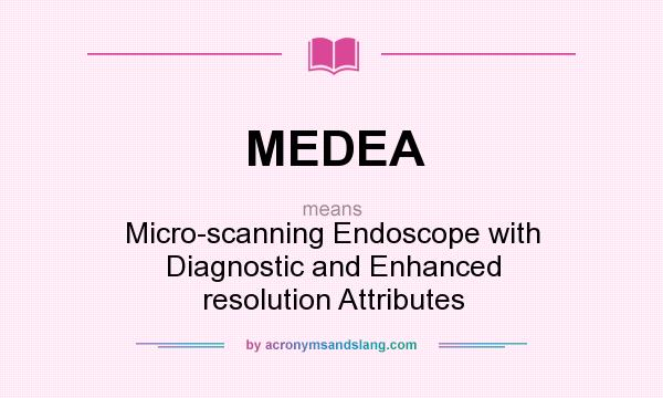 What does MEDEA mean? It stands for Micro-scanning Endoscope with Diagnostic and Enhanced resolution Attributes