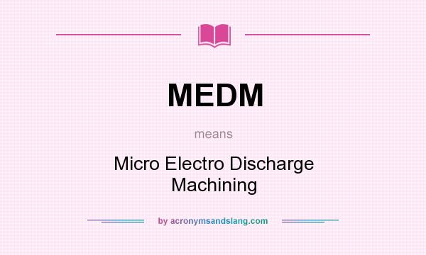 What does MEDM mean? It stands for Micro Electro Discharge Machining