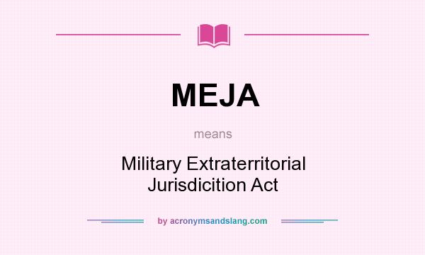 What does MEJA mean? It stands for Military Extraterritorial Jurisdicition Act