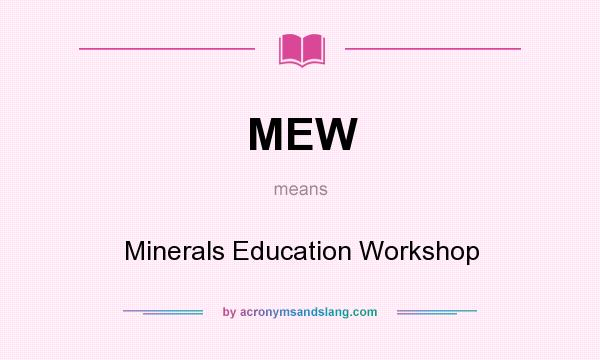 What does MEW mean? It stands for Minerals Education Workshop